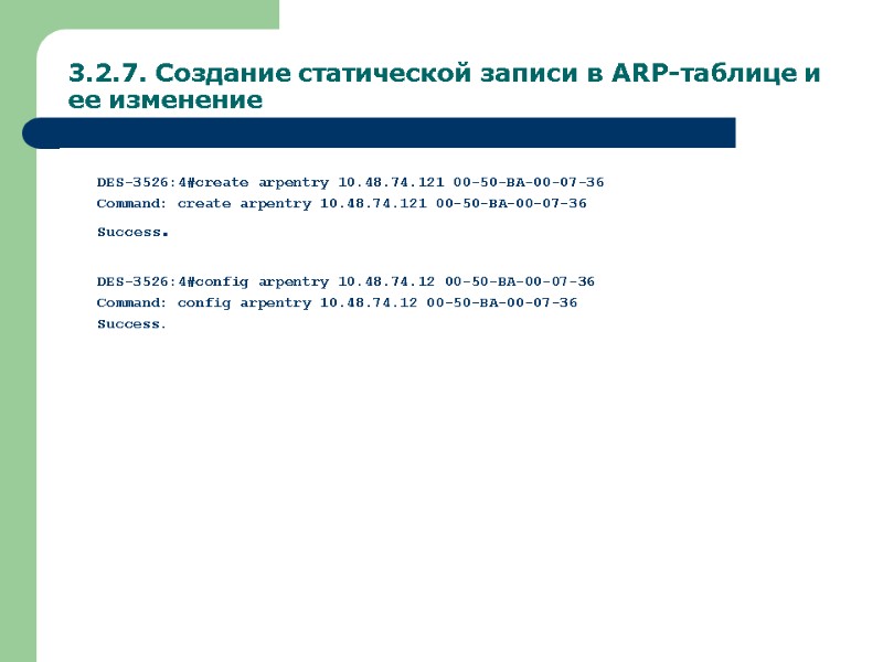 3.2.7. Создание статической записи в ARP-таблице и ее изменение DES-3526:4#create arpentry 10.48.74.121 00-50-BA-00-07-36 Command: